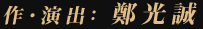 作・演出：鄭光誠