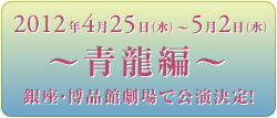 2012年4月23日（水）〜5月2日（水）青龍編 銀座博品館で公演決定！