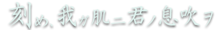 刻め、我ガ肌ニ君ノ息吹ヲ